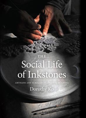 The Social Life of Inkstones: Artisans and Scholars in Early Qing China (A Study of the Weatherhead Easet Asian Institute of Columbia University)