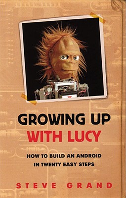 Growing up with Lucy: How to Build an Android in Twenty Easy Steps Grand, Steve