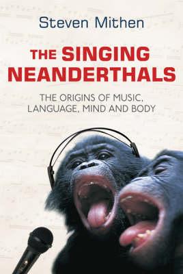 The Singing Neanderthals: The Origins of Music, Language, Mind and Body