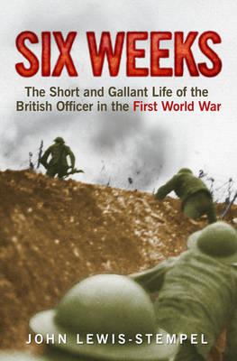 SIX WEEKS The Short and Gallant Life of the British Officer in the First World War