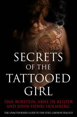 Secrets of the Tattooed Girl: The Unauthorised Guide to Stieg Larsson's Millennium Trilogy. by Dan Burstein, Arne de Keijzer, John-Henri Holmberg