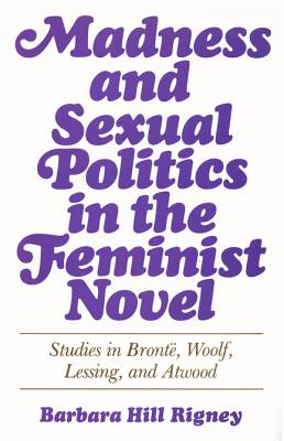 Madness and Sexual Politics in the Feminist Novel: Studies in Bronte, Woolf, Lessing, and Atwood