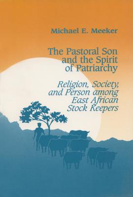 The Pastoral Son and the Spirit of Patriarchy: Religion, Society, and Person Among East African Stock Keepers (New Directions in Anthropological Wri)