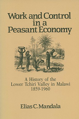Work and Control in a Peasant Economy: A History of the Lower Tchiri Valley in Malawi, 1859-1960