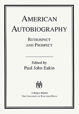 American Autobiography: Retrospect And Prospect (Wisconsin Studies in Autobiography)