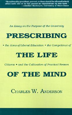 Prescribing the Life of the Mind: An Essay on the Purpose of the University, the Aims of Liberal Education, the Competence of Citizens, and the Cultivation of Practical Reason