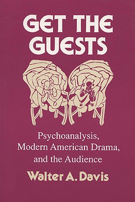 Get The Guests: Psychoanalysis, Modern American Drama, And The Audience (Wisconsin Project on American Writers)