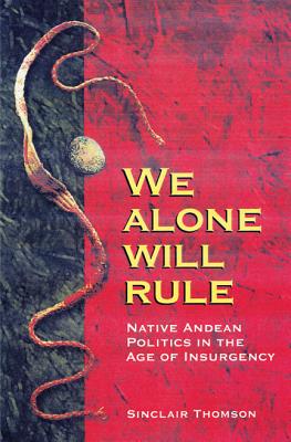 We Alone Will Rule: Native Andean Politics in the Age of Insurgency (Living in Latin America)