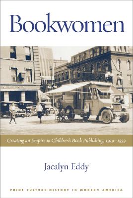 Bookwomen: Creating an Empire in Childrens Book Publishing, 19191939 (Print Culture History in Modern America)
