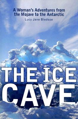 The Ice Cave: A Womans Adventures from the Mojave to the Antarctic