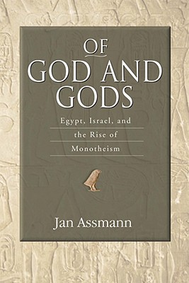 Of God and Gods: Egypt, Israel, and the Rise of Monotheism (George L. Mosse Series in the History of European Culture, Sexuality, and Ideas)