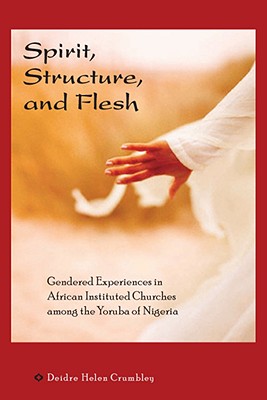 Spirit, Structure, and Flesh: Gendered Experiences in African Instituted Churches among the Yoruba of Nigeria (Africa and the Diaspora)