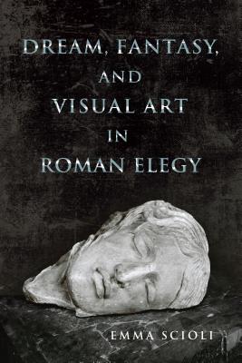 Dream, Fantasy, and Visual Art in Roman Elegy (Wisconsin Studies in Classics)