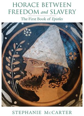 Horace between Freedom and Slavery: The First Book of Epistles (Wisconsin Studies in Classics)
