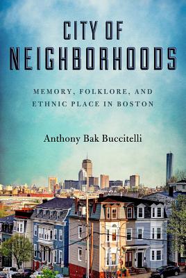 City of Neighborhoods: Memory, Folklore, and Ethnic Place in Boston (Folklore Studies in a Multicultural World)