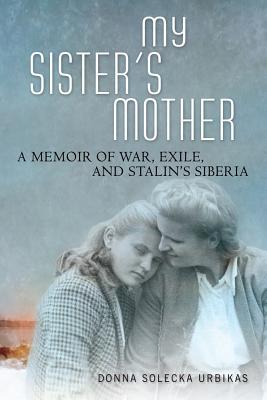 My Sister's Mother: A Memoir of War, Exile, and Stalins Siberia