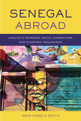 Senegal Abroad: Linguistic Borders, Racial Formations, andDiasporic Imaginaries (Africa and the Diaspora: History, Politics, Culture)