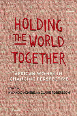 Holding the World Together: African Women in Changing Perspective (Women in Africa and the Diaspora)