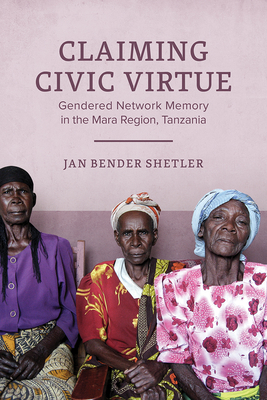 Claiming Civic Virtue: Gendered Network Memory in the Mara Region, Tanzania (Women in Africa and the Diaspora)