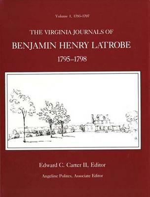 The Virginia Journals of Benjamin Henry Latrobe 1795-1798 (Series 1): Volume 1 1-1, 1795-1797 (The Papers of Benjamin Henry Latrobe Ser)