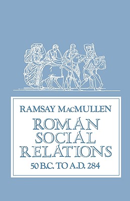 ROMAN SOCIAL RELATIONS 50 B.C. to A.D. 284