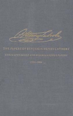 The Correspondence and Miscellaneous Papers of Benjamin Henry Latrobe (Series 4): Volume 1 4-1, 1784-1804 (The Papers of Benjamin Henry Latrobe Series)
