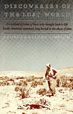 Discoverers of the Lost World: An account of some of those who brought back to life South American mammals long buried in the abyss of time