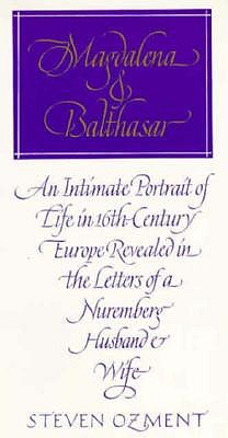 Magdalena and Balthasar : An Intimate Portrait of Life in 16th Century Europe Revealed in the Letters of a Nuremberg Husband and Wife