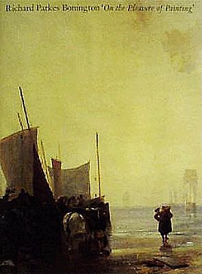 Richard Parkes Bonington: 'On the Pleasures of Painting'