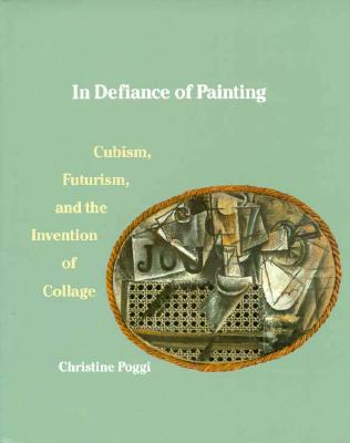 In Defiance of Painting: Cubism, Futurism, and the Invention of Collage (Yale Publications in the History of Art)