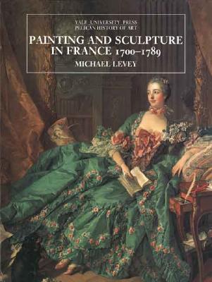 Painting and Sculpture in France 1700-1789 (The Yale University Press Pelican History of Art Series)