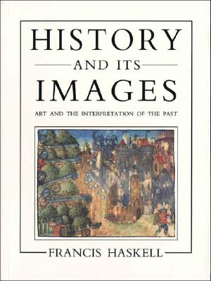 History and Its Images: Art and the Interpretation of the Past