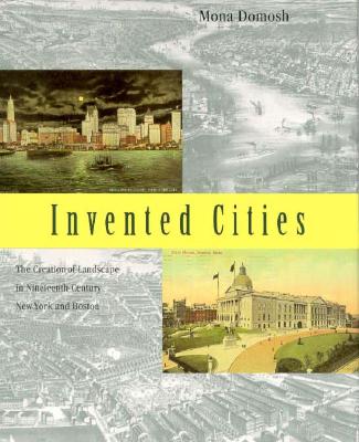 Invented Cities: The Creation of Landscape in Nineteenth-Century New York and Boston
