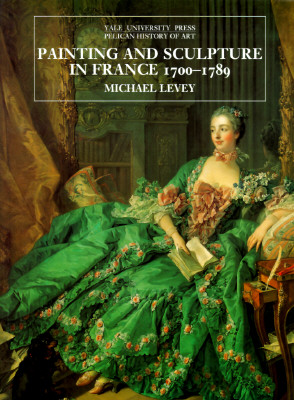 Painting and Sculpture in France, 1700-1789 (The Yale University Press Pelican History of Art)