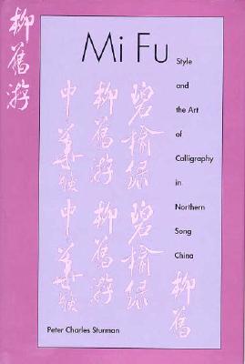Mi Fu: Style and the Art of Calligraphy in Northern Song China