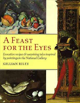 A Feast for the Eyes: Evocative recipes and surprising tales inspired by paintings in the National Gallery (National Gallery London Publications)