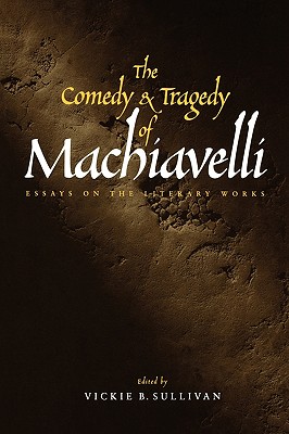 The Comedy and Tragedy of Machiavelli: Essays on the Literary Works