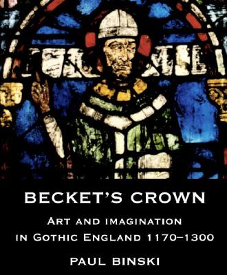 Beckets Crown: Art and Imagination in Gothic England 1170-1300 (Studies in British Art)
