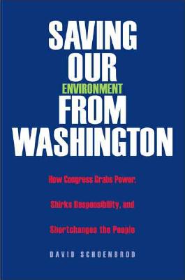 Saving Our Environment from Washington: How Congress Grabs Power, Shirks Responsibility, and Shortchanges the People (RN)