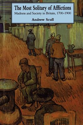 Most Solitary of Afflictions: Madness and Society in Britain, 1700-1900