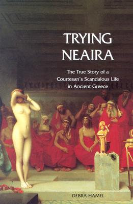 Trying Neaira: The True Story of a Courtesans Scandalous Life in Ancient Greece