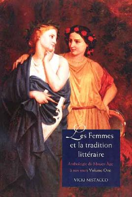 Les femmes et la tradition littraire: Anthologie du Moyen ge nos jours Premire partie: XIIe-XVIIIe sicles