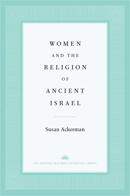 Women and the Religion of Ancient Israel (The Anchor Yale Bible Reference Library)
