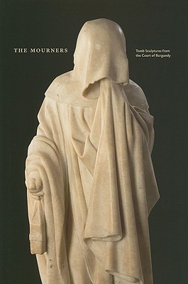 The Mourners: Tomb Sculpture from the Court of Burgundy
