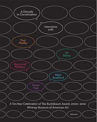 A Decade in Conversation: A Ten-Year Celebration of The Bucksbaum Award, 2000-2010: With Interviews with Paul Pfeiffer, Irit Batsry, Raymond Pettibon, Mark Bradford, and Omer Fast