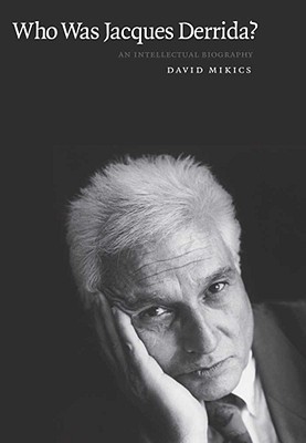 Who Was Jacques Derrida: An Intellectual Biography