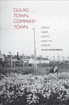 Gulag Town, Company Town: Forced Labor and Its Legacy in Vorkuta (Yale-Hoover Series on Authoritarian Regimes)