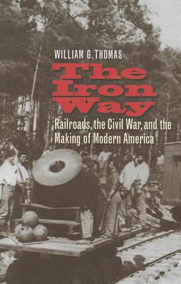 The Iron Way: Railroads, the Civil War, and the Making of Modern America