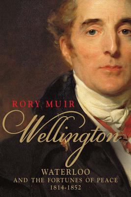 Wellington: Waterloo and the Fortunes of Peace 18141852
