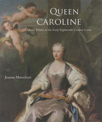 Queen Caroline: Cultural Politics at the Early Eighteenth-Century Court